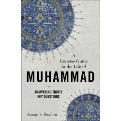 A Concise Guide to the Life of Muhammad – Answering Thirty Key Questions: Answering Thirty Key Questions