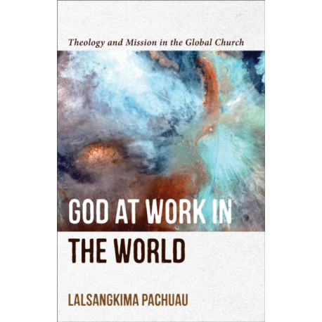 God at Work in the World – Theology and Mission in the Global Church: Theology and Mission in the Global Church