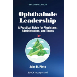 Ophthalmic Leadership: A Practical Guide for Physicians, Administrators, and Teams