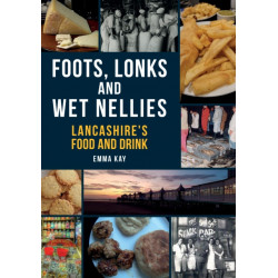 Foots, Lonks and Wet Nellies: Lancashire's Food and Drink
