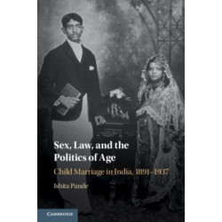Sex, Law, and the Politics of Age: Child Marriage in India, 1891–1937