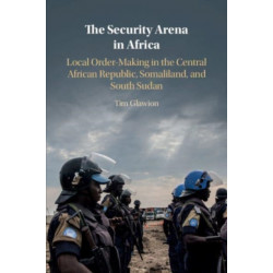 The Security Arena in Africa: Local Order-Making in the Central African Republic, Somaliland, and South Sudan