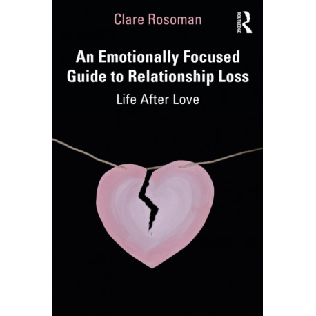 An Emotionally Focused Guide to Relationship Loss: Life After Love