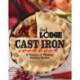 The Lodge Cast Iron Cookbook: A Treasury of Timeless, Delicious Recipes