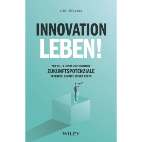 Innovation leben!: Wie Sie in Ihrem Unternehmen Zukunftspotenziale erkennen, beurteilen und heben