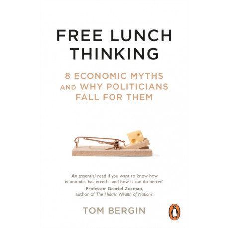 Free Lunch Thinking: 8 Economic Myths and Why Politicians Fall for Them