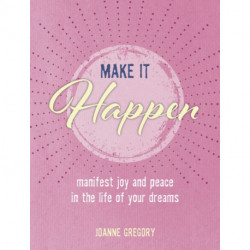 Make it Happen: Manifest Joy and Peace in the Life of Your Dreams