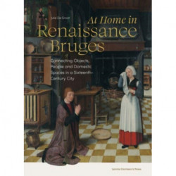 At Home in Renaissance Bruges: Connecting Objects, People and Domestic Spaces in a Sixteenth-Century City