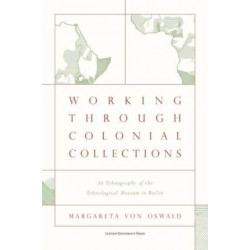 Working Through Colonial Collections: An Ethnography of the Ethnological Museum in Berlin