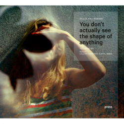 Erle Kyllingmark: You Don't Actually See the Shape of Anything: Photographs