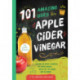 101 Amazing Uses for Apple Cider Vinegar: Soothe An Upset Stomach, Get More Energy, Wash Out Cat Urine and 98 More!