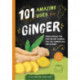 101 Amazing Uses For Ginger: Reduce Muscle Pain, Fight Motion Sickness, Heal the Common Cold and 98 More!