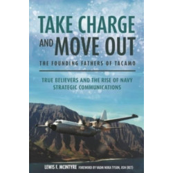 Take Charge and Move Out: The Founding Fathers of TACAMO: True Believers and the Rise of Navy Strategic Communications
