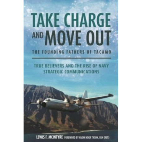 Take Charge and Move Out: The Founding Fathers of TACAMO: True Believers and the Rise of Navy Strategic Communications