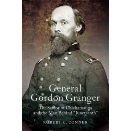 General Gordon Granger: The Savior of Chickamauga and the Man Behind "Juneteenth"