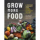 Grow More Food: A Vegetable Gardener's Guide to Getting the Biggest Harvest Possible from a Space of Any Size