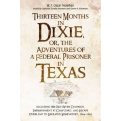 Thirteen Months in Dixie, or, the Adventures of a Federal Prisoner in Texas: Including the Red River Campaign, Imprisonment at Camp Ford, and Escape Overland to Liberated Shreveport, 1864-1865