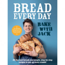 BAKE WITH JACK – Bread Every Day: All the best breads and simple, step-by-step recipes to use up every crumb