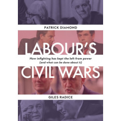 Labour`s Civil Wars - How Infighting Keeps the Left from Power (and What Can Be Done about It): How infighting has kept the left from power  (and what can be done about it)