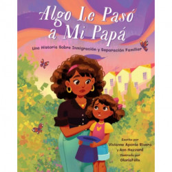Algo le paso a mi papa (Something Happened to My Dad): Una historia sobre inmigracion y la separacion familiar
