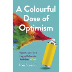 Colourful Dose of Optimism, A: Prescribe your own Happy Colours to Feel Good NOW