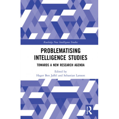 Problematising Intelligence Studies: Towards A New Research Agenda
