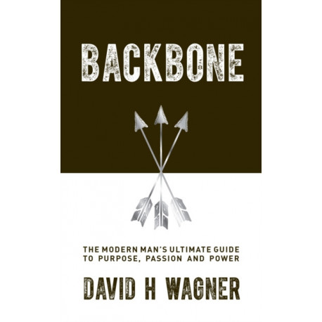Backbone: The Modern Man's Ultimate Guide to Purpose, Passion and Power