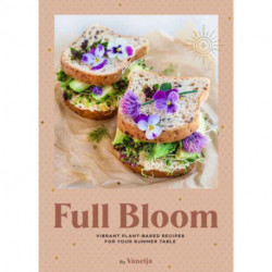 Full Bloom: Vibrant Plant-Based Recipes: Vibrant Plant-Based Recipes for Your Summer Table