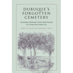 Dubuque's Forgotten Cemetery: Excavating a Nineteenth-Century Burial Ground in a Twenty-first Century City