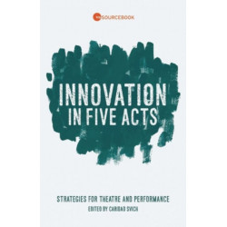 Innovation in Five Acts: Strategies for Theatre and Performance
