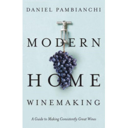 Modern Home Winemaking: A Guide to Making Consistently Great Wines