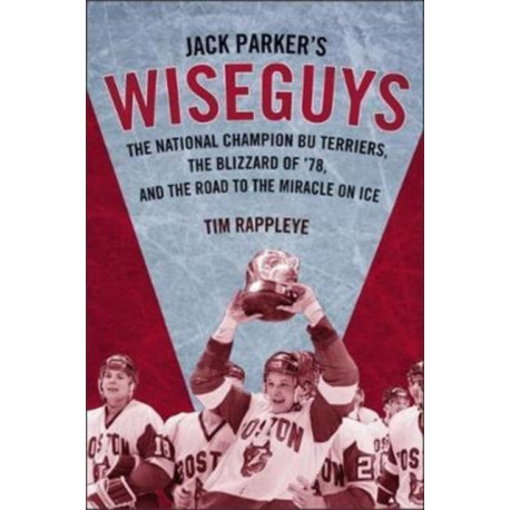 Jack Parker's Wiseguys: The National Champion BU Terriers, the Blizzard of '78, and the Miracle on Ice