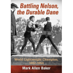 Battling Nelson, the Durable Dane: World Lightweight Champion, 1882-1954