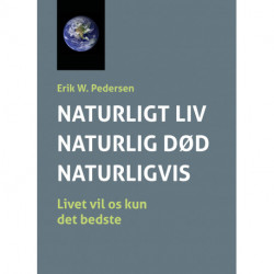NATURLIGT LIV - NATURLIG DØD - NATURLIGVIS: ”Livet vil os kun det bedste”