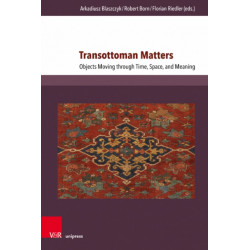 Transottoman Matters: Objects Moving through Time, Space, and Meaning
