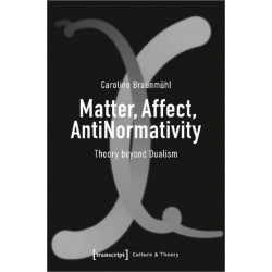 Matter, Affect, AntiNormativity: Theory Beyond Dualism