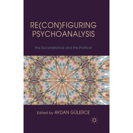 Re(con)figuring Psychoanalysis: Critical Juxtapositions of the Philosophical, the Sociohistorical and the Political