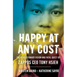 Happy at Any Cost: The Revolutionary Vision and Fatal Quest of Zappos CEO Tony Hsieh