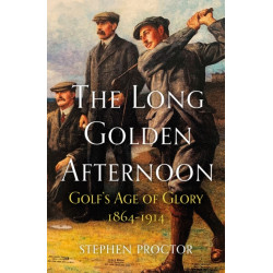 The Long Golden Afternoon: Golf's Age of Glory, 1864-1914