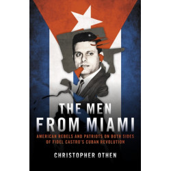The Men from Miami: American Rebels on Both Sides of Fidel Castro's Cuban Revolution