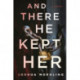 And There He Kept Her: A Novel