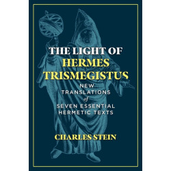 The Light of Hermes Trismegistus: New Translations of Seven Essential Hermetic Texts