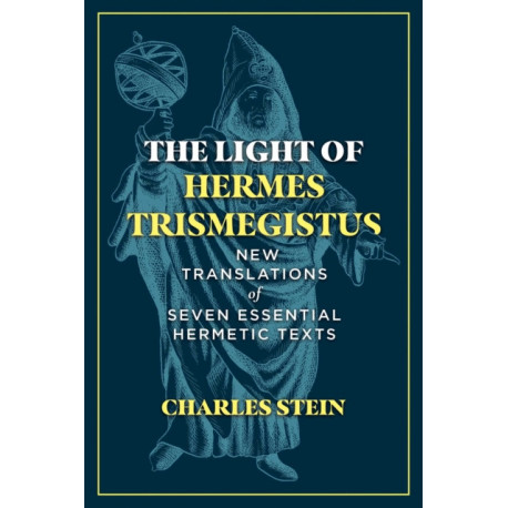 The Light of Hermes Trismegistus: New Translations of Seven Essential Hermetic Texts
