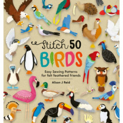 Stitch 50 Birds: Easy Sewing Patterns for Felt Feathered Friends