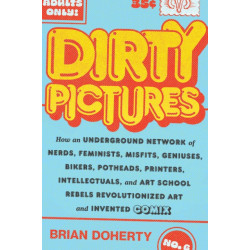 Dirty Pictures: How an Underground Network of Nerds, Feminists, Bikers, Potheads, Intellectuals, and Art School Rebels Revolutionized Comix