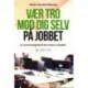 Vær tro mod dig selv på jobbet: En overlevelsesguide til det moderne arbejdsliv