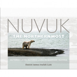 Nuvuk, the Northernmost: Altered Land, Altered Lives in Barrow, Alaska
