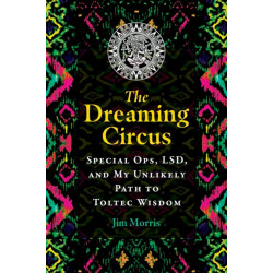 The Dreaming Circus: Special Ops, LSD, and My Unlikely Path to Toltec Wisdom