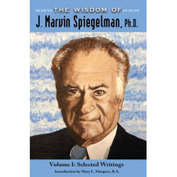 The Wisdom of J. Marvin Spiegelman, Ph.D.: Vol. I - Selected Writings