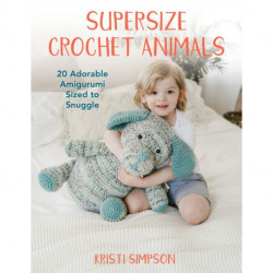 Supersize Crochet Animals: 20 Adorable Amigurumi Sized to Snuggle